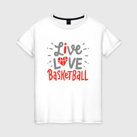 Женская футболка хлопок с принтом Live Love Basketball в Санкт-Петербурге, 100% хлопок | прямой крой, круглый вырез горловины, длина до линии бедер, слегка спущенное плечо | basketball | game | live | love | nba | sport | streetball | баскетбол | баскетболист | игра | игрок | мяч | нба | спорт | стритбол | тренер