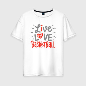 Женская футболка хлопок Oversize с принтом Live Love Basketball в Санкт-Петербурге, 100% хлопок | свободный крой, круглый ворот, спущенный рукав, длина до линии бедер
 | basketball | game | live | love | nba | sport | streetball | баскетбол | баскетболист | игра | игрок | мяч | нба | спорт | стритбол | тренер