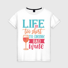 Женская футболка хлопок с принтом Life is too short в Санкт-Петербурге, 100% хлопок | прямой крой, круглый вырез горловины, длина до линии бедер, слегка спущенное плечо | life | бокал | жизнь | напиток | отдых | пить | стакан