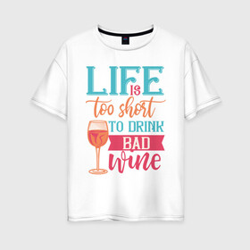 Женская футболка хлопок Oversize с принтом Life is too short в Санкт-Петербурге, 100% хлопок | свободный крой, круглый ворот, спущенный рукав, длина до линии бедер
 | life | бокал | жизнь | напиток | отдых | пить | стакан