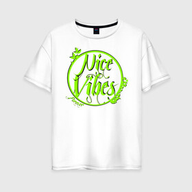 Женская футболка хлопок Oversize с принтом Nice Vibes Forever (green) в Санкт-Петербурге, 100% хлопок | свободный крой, круглый ворот, спущенный рукав, длина до линии бедер
 | forever | nice | vibes | вайб | надписи | с надписью