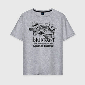 Женская футболка хлопок Oversize с принтом Белфаст 6 лет в Санкт-Петербурге, 100% хлопок | свободный крой, круглый ворот, спущенный рукав, длина до линии бедер
 | belfast | белфаст | паб