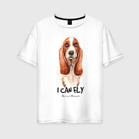 Женская футболка хлопок Oversize с принтом я могу летать бассет-хаунд в Санкт-Петербурге, 100% хлопок | свободный крой, круглый ворот, спущенный рукав, длина до линии бедер
 | cute | dog | woof | бассет хаунд | гав | забавный | пес | смешной | собака | щенок