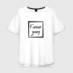 Мужская футболка хлопок Oversize с принтом Forever young в Санкт-Петербурге, 100% хлопок | свободный крой, круглый ворот, “спинка” длиннее передней части | Тематика изображения на принте: forever | young | вечно | молодой | надпись