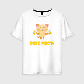 Женская футболка хлопок Oversize с принтом Beer Meow в Санкт-Петербурге, 100% хлопок | свободный крой, круглый ворот, спущенный рукав, длина до линии бедер
 | animal | beer | cat | cute | kitty | meow | друг | животные | киска | кися | китти | кот | котенок | котик | котэ | кошечка | кошка | мур | мяу | питомец