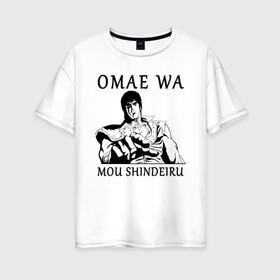 Женская футболка хлопок Oversize с принтом Omae Wa Mou Shindeiru в Санкт-Петербурге, 100% хлопок | свободный крой, круглый ворот, спущенный рукав, длина до линии бедер
 | Тематика изображения на принте: fist of the north star | кенширо | кулак полярной звезды | нани | омайва