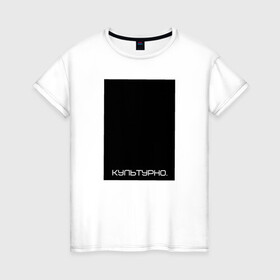Женская футболка хлопок с принтом Культурно в Санкт-Петербурге, 100% хлопок | прямой крой, круглый вырез горловины, длина до линии бедер, слегка спущенное плечо | авангард | культура | культурно | минимализм | постмодерн | черный квадрат