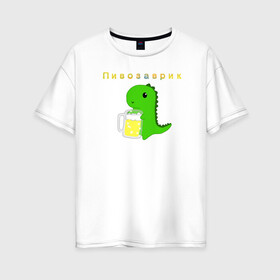 Женская футболка хлопок Oversize с принтом Пивозаврик в Санкт-Петербурге, 100% хлопок | свободный крой, круглый ворот, спущенный рукав, длина до линии бедер
 | beer | динозавр