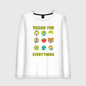 Женский лонгслив хлопок с принтом Vegan For Everything в Санкт-Петербурге, 100% хлопок |  | green | greenpaece | nature | sport | vegan | yoga | веган | вегетарианец | гринпис | еда | животные | жизнь | здоровье | зеленый | йога | мир | овощи | пища | планета | природа | растение | спорт | тело | фрукты