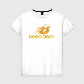 Женская футболка хлопок с принтом Need Beer в Санкт-Петербурге, 100% хлопок | прямой крой, круглый вырез горловины, длина до линии бедер, слегка спущенное плечо | бренд | надписи | пародия | пенное | символика | юмор