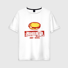 Женская футболка хлопок Oversize с принтом Гамбургер Уорхола в Санкт-Петербурге, 100% хлопок | свободный крой, круглый ворот, спущенный рукав, длина до линии бедер
 | andy warhol | гамбургер уорхола | дизайнер | искусство | поп арт | продюсер | художник | энди уорхол