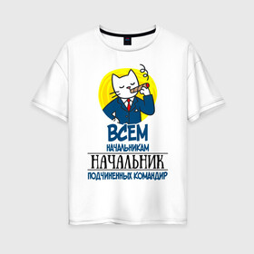 Женская футболка хлопок Oversize с принтом Всем начальникам начальник в Санкт-Петербурге, 100% хлопок | свободный крой, круглый ворот, спущенный рукав, длина до линии бедер
 | боссу | начальнику | подарок | руководителю | шефу