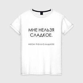 Женская футболка хлопок с принтом МНЕ НЕЛЬЗЯ СЛАДКОЕ в Санкт-Петербурге, 100% хлопок | прямой крой, круглый вырез горловины, длина до линии бедер, слегка спущенное плечо | sweet | wine | вино | мне нельзя сладкое | настроение | полусладкое | сладкое
