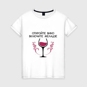 Женская футболка хлопок с принтом Откройте вино Включите Меладзе в Санкт-Петербурге, 100% хлопок | прямой крой, круглый вырез горловины, длина до линии бедер, слегка спущенное плечо | бокал | валерий меладзе | вино | вино в бокале | виноград | виноградная лоза | включите меладзе | включите меладзе откройте вино | красное вино | меладзе | меладзе валерий | откройте вино