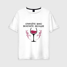 Женская футболка хлопок Oversize с принтом Откройте вино Включите Меладзе в Санкт-Петербурге, 100% хлопок | свободный крой, круглый ворот, спущенный рукав, длина до линии бедер
 | Тематика изображения на принте: бокал | валерий меладзе | вино | вино в бокале | виноград | виноградная лоза | включите меладзе | включите меладзе откройте вино | красное вино | меладзе | меладзе валерий | откройте вино