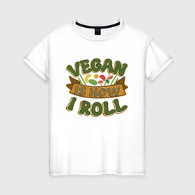 Женская футболка хлопок с принтом Vegan - How I Roll в Санкт-Петербурге, 100% хлопок | прямой крой, круглый вырез горловины, длина до линии бедер, слегка спущенное плечо | green | greenpeace | nature | sport | vegan | yoga | веган | вегетарианец | гринпис | еда | животные | жизнь | здоровье | зеленый | йога | мир | овощи | пища | планета | природа | растение | спорт | тело | фрукты