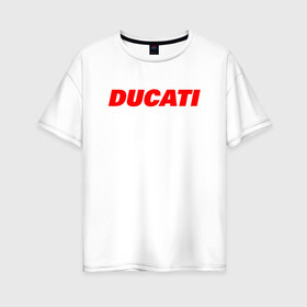 Женская футболка хлопок Oversize с принтом DUCATI ЛОГОТИП НАДПИСЬ  в Санкт-Петербурге, 100% хлопок | свободный крой, круглый ворот, спущенный рукав, длина до линии бедер
 | ducati | moto | motocycle | racing | sport | дукати | мото | мотоспорт | мотоцикл | рейсинг | спорт