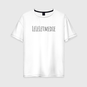 Женская футболка хлопок Oversize с принтом LeLeLetmedie 1000-7 в Санкт-Петербурге, 100% хлопок | свободный крой, круглый ворот, спущенный рукав, длина до линии бедер
 | 1000 7 | leleletmedie | sound | zxc | дай мне умереть | лелелетмидай let ne die