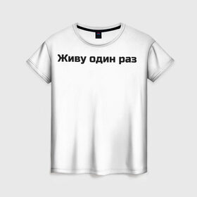 Женская футболка 3D с принтом Живу один раз  в Санкт-Петербурге, 100% полиэфир ( синтетическое хлопкоподобное полотно) | прямой крой, круглый вырез горловины, длина до линии бедер | life | risk | жизнь | один | риск | рискованный человек
