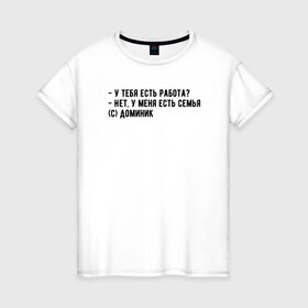Женская футболка хлопок с принтом Главное - семья в Санкт-Петербурге, 100% хлопок | прямой крой, круглый вырез горловины, длина до линии бедер, слегка спущенное плечо | Тематика изображения на принте: доминик | мем | семья | форсаж