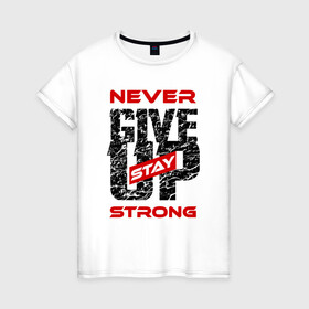 Женская футболка хлопок с принтом Never give up stay strong в Санкт-Петербурге, 100% хлопок | прямой крой, круглый вырез горловины, длина до линии бедер, слегка спущенное плечо | give up | strong | мотивация | не сдаваться | сила | спорт
