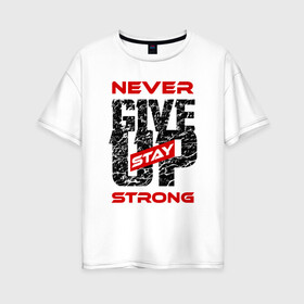 Женская футболка хлопок Oversize с принтом Never give up stay strong в Санкт-Петербурге, 100% хлопок | свободный крой, круглый ворот, спущенный рукав, длина до линии бедер
 | give up | strong | мотивация | не сдаваться | сила | спорт