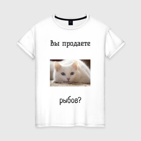 Женская футболка хлопок с принтом вы продаете рыбов? в Санкт-Петербурге, 100% хлопок | прямой крой, круглый вырез горловины, длина до линии бедер, слегка спущенное плечо | вы продаете рыбов | котик | показываю | рыбов