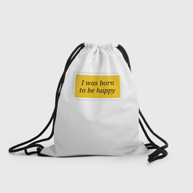 Рюкзак-мешок 3D с принтом Я рожден для счастья  в Санкт-Петербурге, 100% полиэстер | плотность ткани — 200 г/м2, размер — 35 х 45 см; лямки — толстые шнурки, застежка на шнуровке, без карманов и подкладки | happy | пафос | радость | счастье | фраза