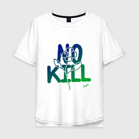 Мужская футболка хлопок Oversize с принтом No Kill в Санкт-Петербурге, 100% хлопок | свободный крой, круглый ворот, “спинка” длиннее передней части | flower power | magobato | peace | дети цветов | пацифизм | хиппи