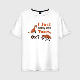 Женская футболка хлопок Oversize с принтом Я просто люблю лис, ок? в Санкт-Петербурге, 100% хлопок | свободный крой, круглый ворот, спущенный рукав, длина до линии бедер
 | english | i just really like foxes | животные | иностранный язык | лесные звери | лисы | люблю лис | ок | рисунок | рыжий | текст по английски