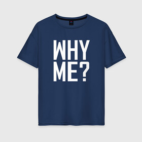 Женская футболка хлопок Oversize с принтом Why me (почему я)? в Санкт-Петербурге, 100% хлопок | свободный крой, круглый ворот, спущенный рукав, длина до линии бедер
 | Тематика изображения на принте: вопрос | жизнь | истина | люди | печаль | чернобелые | эмоции