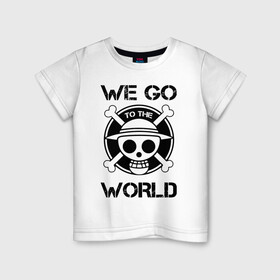 Детская футболка хлопок с принтом WE GO TO THE WORLD One Piece в Санкт-Петербурге, 100% хлопок | круглый вырез горловины, полуприлегающий силуэт, длина до линии бедер | anime | manga | one piece | аниме | большой куш | ван пис | весёлый роджер | вон пис | король пиратов | логотип | манга | монки д. луффи | мугивары | перекрещённый костями | пират | пиратский флаг