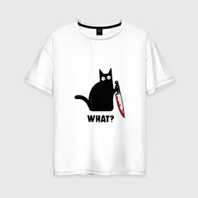 Женская футболка хлопок Oversize с принтом What? в Санкт-Петербурге, 100% хлопок | свободный крой, круглый ворот, спущенный рукав, длина до линии бедер
 | мем | надпись | нож | прикольный принт | черный котик