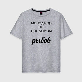 Женская футболка хлопок Oversize с принтом Менеджер по продажам рыбов в Санкт-Петербурге, 100% хлопок | свободный крой, круглый ворот, спущенный рукав, длина до линии бедер
 | Тематика изображения на принте: вконтакте | коты | мемы | прикольные надписи | смешные надписи | шутка | юмор