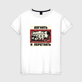 Женская футболка хлопок с принтом Догнать и перегнать!  в Санкт-Петербурге, 100% хлопок | прямой крой, круглый вырез горловины, длина до линии бедер, слегка спущенное плечо | коммунизм | ленин | лозунг | марксизм | плакат | ссср | сталин