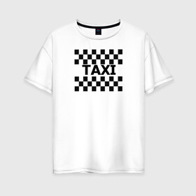 Женская футболка хлопок Oversize с принтом В такой с кайфом таксовать в Санкт-Петербурге, 100% хлопок | свободный крой, круглый ворот, спущенный рукав, длина до линии бедер
 | taxi | табличка | такси | таксистам | шашки