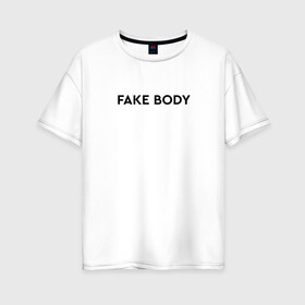 Женская футболка хлопок Oversize с принтом FAKE BODY мем тикток в Санкт-Петербурге, 100% хлопок | свободный крой, круглый ворот, спущенный рукав, длина до линии бедер
 | fake body | fakebody | meme | tiktok | мем | тик ток | тикток