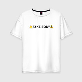 Женская футболка хлопок Oversize с принтом ! FAKE BODY ! мем тикток в Санкт-Петербурге, 100% хлопок | свободный крой, круглый ворот, спущенный рукав, длина до линии бедер
 | fake body | fakebody | meme | tiktok | мем | тик ток | тикток
