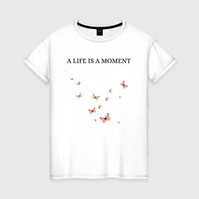 Женская футболка хлопок с принтом Бабочки  в Санкт-Петербурге, 100% хлопок | прямой крой, круглый вырез горловины, длина до линии бедер, слегка спущенное плечо | butterflies | live | moment | бабочки | жизнь | момент