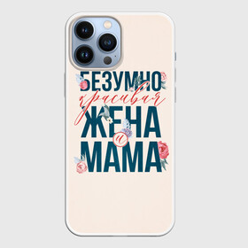 Чехол для iPhone 13 Pro Max с принтом Безумно красивая жена и мама в Санкт-Петербурге,  |  | день матери | лучшая | лучшая мама | любимая мама | мама | мамочка | мамочке | мамуле | подарок маме | самая лучшая мама | супер мама