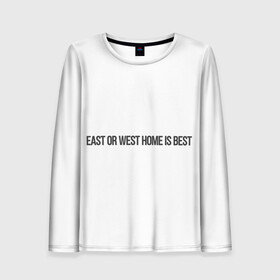 Женский лонгслив 3D с принтом East or West home is best в Санкт-Петербурге, 100% полиэстер | длинные рукава, круглый вырез горловины, полуприлегающий силуэт | east or west home is best | в гостях хорошо а дома лучше | интересные фразы | крылатые фразы | подарок