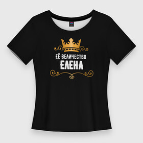 Женская футболка 3D Slim с принтом Её величество Елена в Санкт-Петербурге,  |  | величество | елена | завитки | имя | корона | надпись