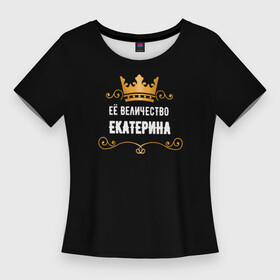 Женская футболка 3D Slim с принтом Её величество Екатерина в Санкт-Петербурге,  |  | величество | екатерина | завитки | имя | корона | надпись