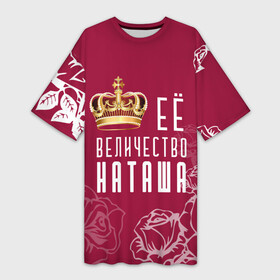 Платье-футболка 3D с принтом Её величество  прекрасная Наташа в Санкт-Петербурге,  |  | Тематика изображения на принте: 8 марта | величество | девушке | её величество | женцины | имя | королева | корона | красавицы | международный женский день | наташа | подарок | розый | цветы