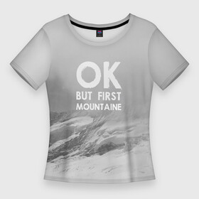 Женская футболка 3D Slim с принтом Ок, но сначала горы в Санкт-Петербурге,  |  | adrenaline | adventure | extreme | hiking | mountaineering | mountains | rocks | адреналин | альпинизм | горы | скалолазание | скалы | туризм | экстрим