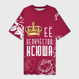 Платье-футболка 3D с принтом Её величество  Прекрасная Ксения в Санкт-Петербурге,  |  | 8 марта | величество | девушке | её величество | женцины | имя | королева | корона | красавицы | ксения | ксю | ксюша | международный женский день | подарок | розый | цветы