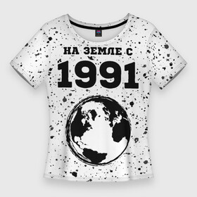 Женская футболка 3D Slim с принтом На Земле с 1991  Краска в Санкт-Петербурге,  |  | 1991 | made in | paint | ussr | бабушке | брату | брызги | год | дедушке | день | жене | краска | маме | мужу | на земле | на земле с | папе | рожден | рождения | сделано | сестре | ссср | юбилей