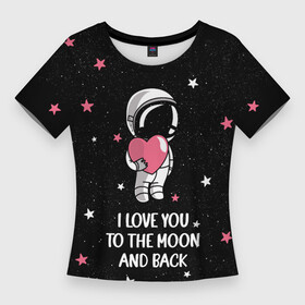 Женская футболка 3D Slim с принтом I LOVE YOU TO THE MOON AND BACK  КОСМОС в Санкт-Петербурге,  |  | Тематика изображения на принте: love | moon | space | star | астронавт | до луны | звезды | и обратно | космонавт | космос | луна | любовь