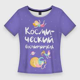Женская футболка 3D Slim с принтом Космический воспитатель в Санкт-Петербурге,  |  | kindergarten | воспитатель | воспитательница | день воспитателя | детсад | детский сад | любимый | поздравление | учитель