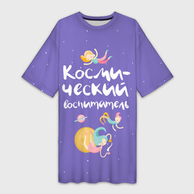 Платье-футболка 3D с принтом Космический воспитатель в Санкт-Петербурге,  |  | kindergarten | воспитатель | воспитательница | день воспитателя | детсад | детский сад | любимый | поздравление | учитель